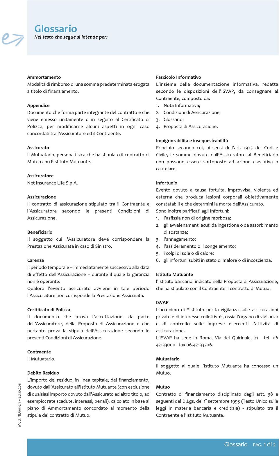 Assicuratore ed il Contraente. Assicurato Il Mutuatario, persona fisica che ha stipulato il contratto di Mutuo con l Istituto Mutuante. Assicuratore Net Insurance Life S.p.A. Assicurazione Il contratto di assicurazione stipulato tra il Contraente e l Assicuratore secondo le presenti Condizioni di Assicurazione.