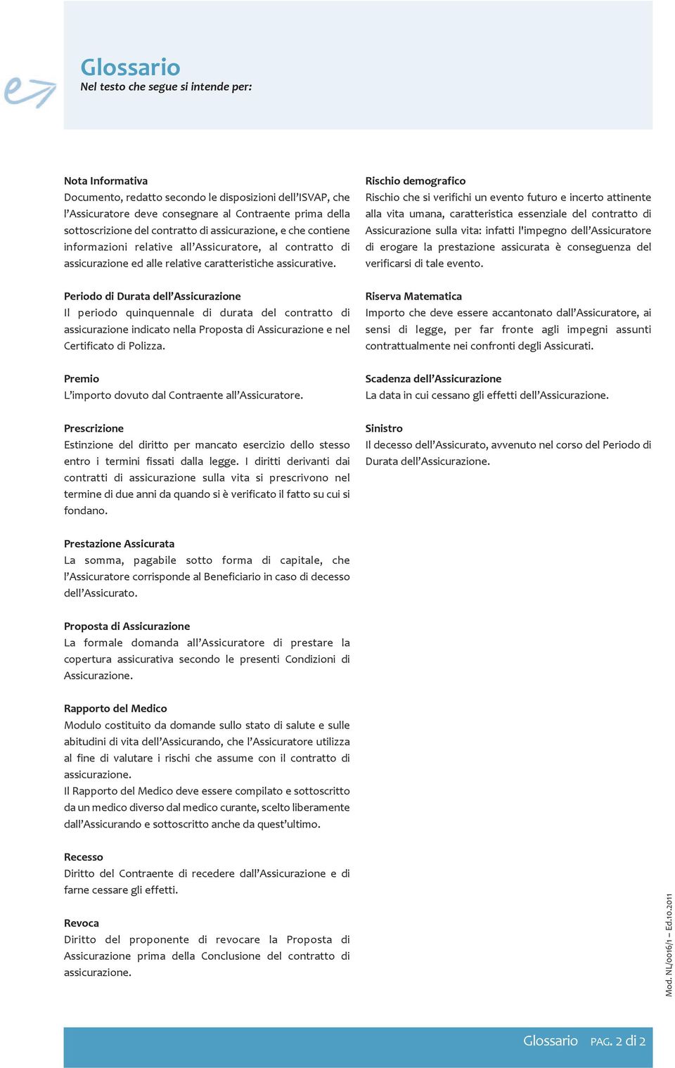 Periodo di Durata dell Assicurazione Il periodo quinquennale di durata del contratto di assicurazione indicato nella Proposta di Assicurazione e nel Certificato di Polizza.