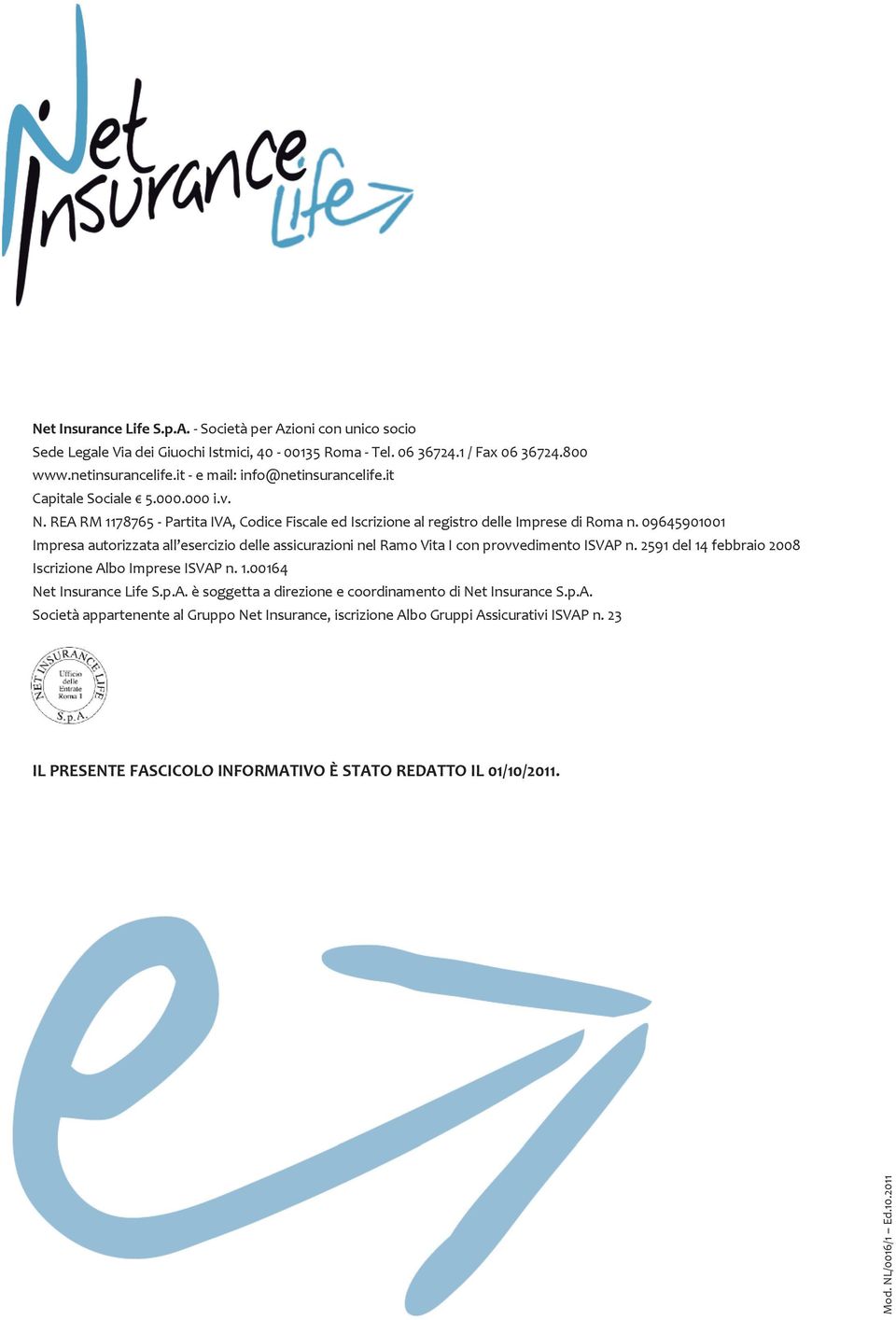 09645901001 Impresa autorizzata all esercizio delle assicurazioni nel Ramo Vita I con provvedimento ISVAP n. 2591 del 14 febbraio 2008 Iscrizione Albo Imprese ISVAP n. 1.00164 Net Insurance Life S.