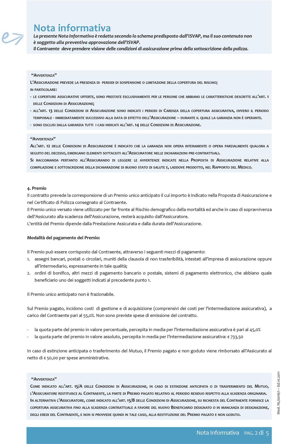 AVVERTENZA L ASSICURAZIONE PREVEDE LA PRESENZA DI PERIODI DI SOSPENSIONE O LIMITAZIONE DELLA COPERTURA DEL RISCHIO; IN PARTICOLARE: - LE COPERTURE ASSICURATIVE OFFERTE, SONO PRESTATE ESCLUSIVAMENTE