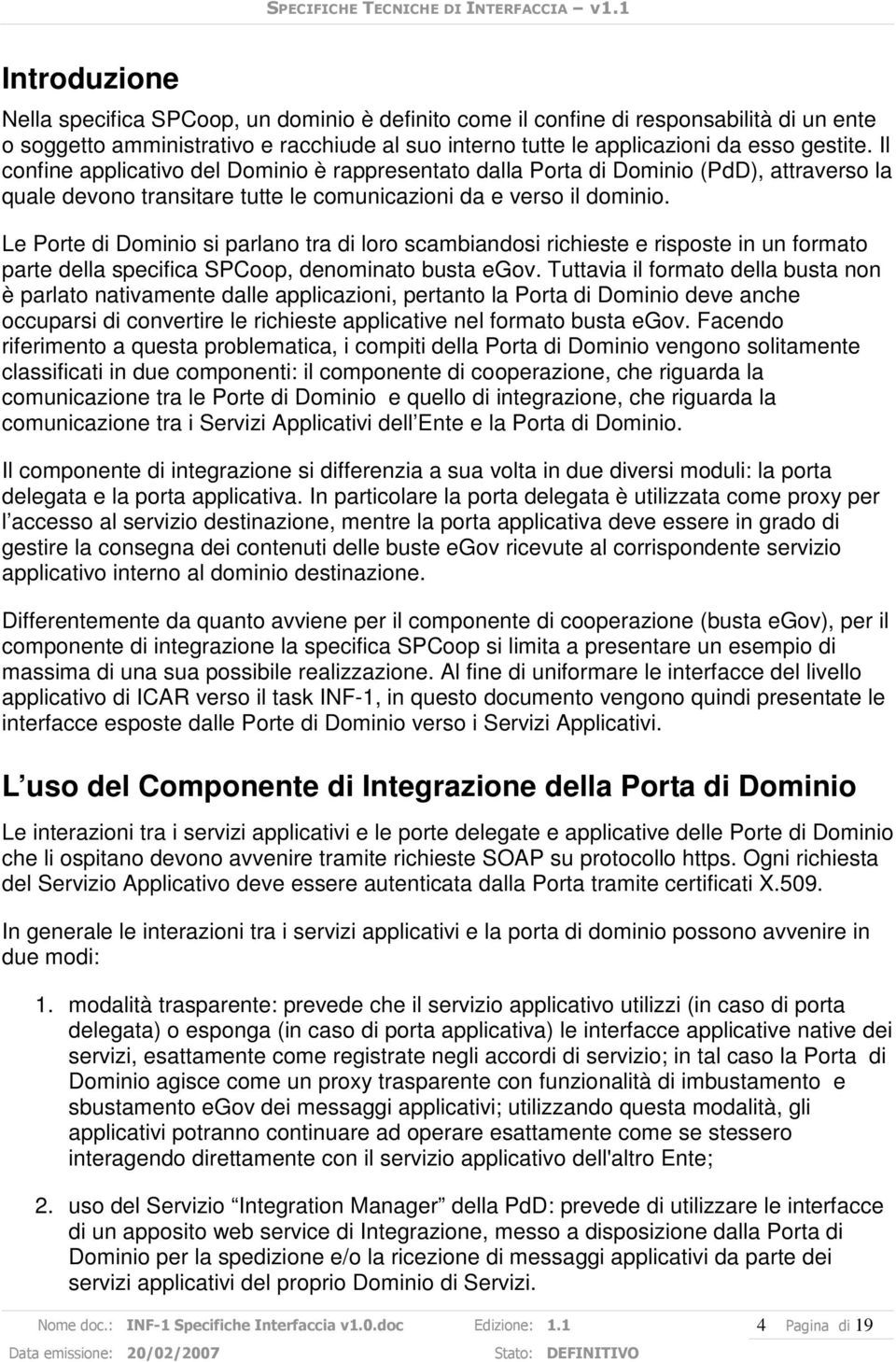 Le Porte di Dominio si parlano tra di loro scambiandosi richieste e risposte in un formato parte della specifica SPCoop, denominato busta egov.