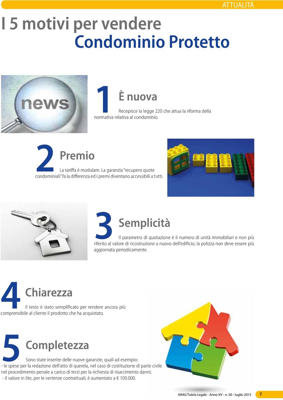 3 Semplicità Il parametro di quotazione è il numero di unità immobiliari e non più riferito al valore di ricostruzione a nuovo dell edificio; la polizza non deve essere più aggiornata periodicamente.