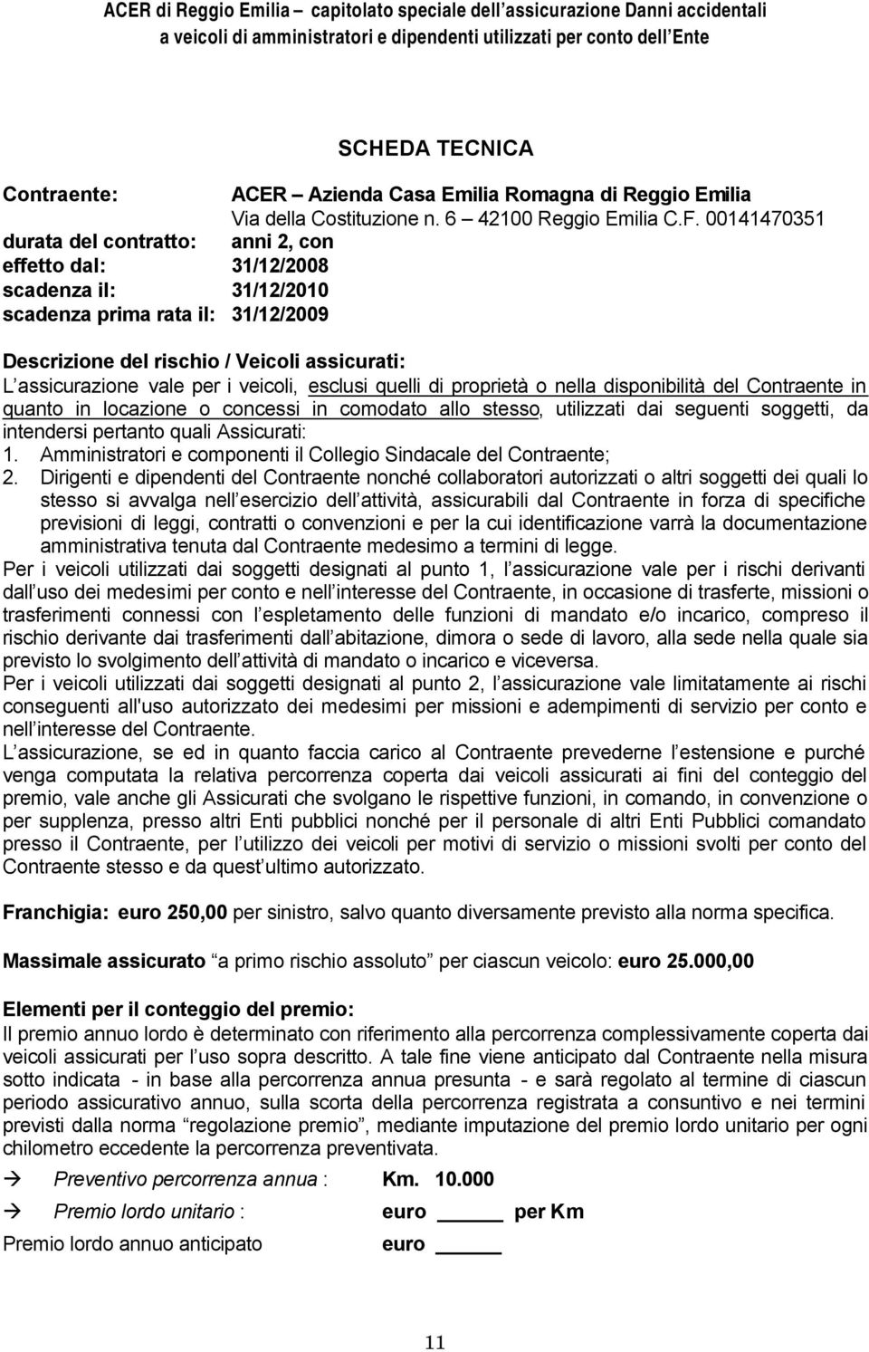 i veicoli, esclusi quelli di proprietà o nella disponibilità del Contraente in quanto in locazione o concessi in comodato allo stesso, utilizzati dai seguenti soggetti, da intendersi pertanto quali