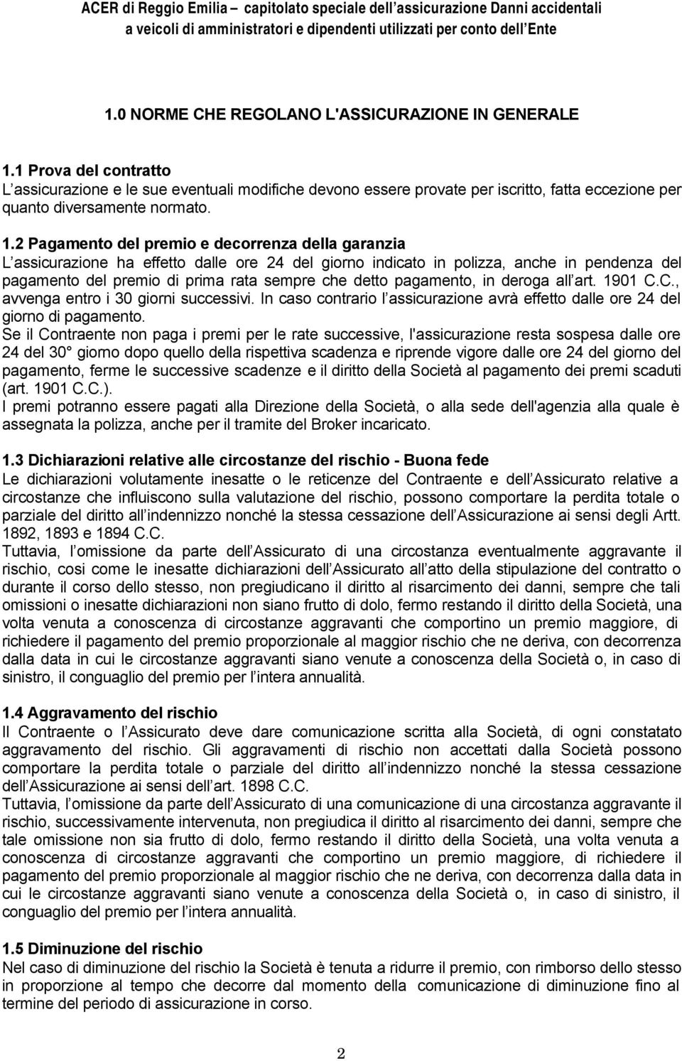 2 Pagamento del premio e decorrenza della garanzia L assicurazione ha effetto dalle ore 24 del giorno indicato in polizza, anche in pendenza del pagamento del premio di prima rata sempre che detto