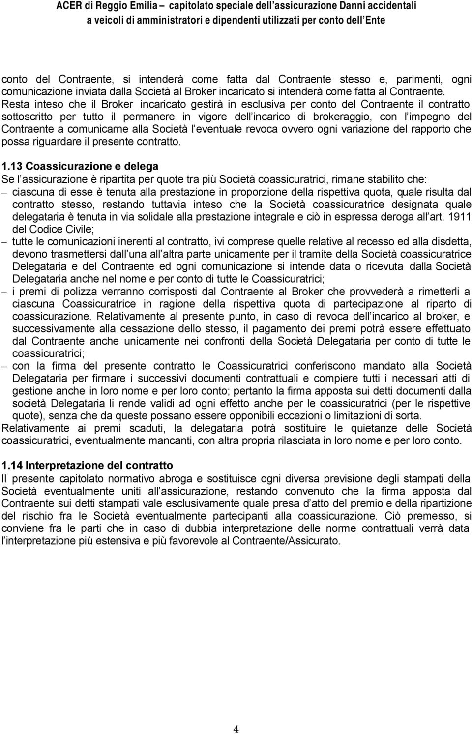 Contraente a comunicarne alla Società l eventuale revoca ovvero ogni variazione del rapporto che possa riguardare il presente contratto. 1.