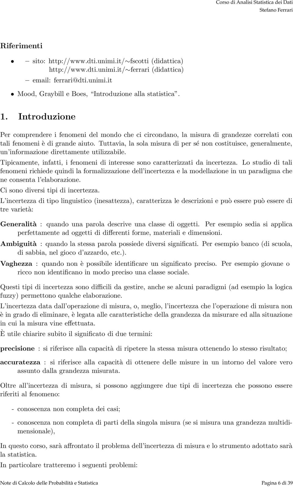 Tuttavia, la sola misura di per sé non costituisce, generalmente, un informazione direttamente utilizzabile. Tipicamente, infatti, i fenomeni di interesse sono caratterizzati da incertezza.