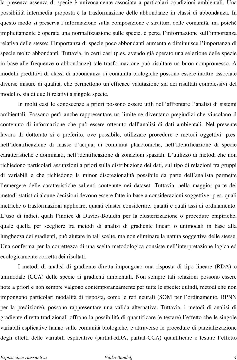 relativa delle stesse: l importanza di specie poco abbondanti aumenta e diminuisce l importanza di specie molto abbondanti. Tuttavia, in certi casi (p.es. avendo già operato una selezione delle specie in base alle frequenze o abbondanze) tale trasformazione può risultare un buon compromesso.