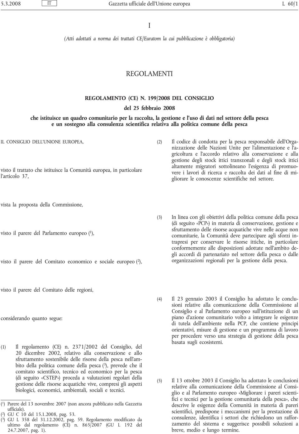 relativa alla politica comune della pesca IL CONSIGLIO DELL UNIONE EUROPEA, visto il trattato che istituisce la Comunità europea, in particolare l articolo 37, (2) Il codice di condotta per la pesca