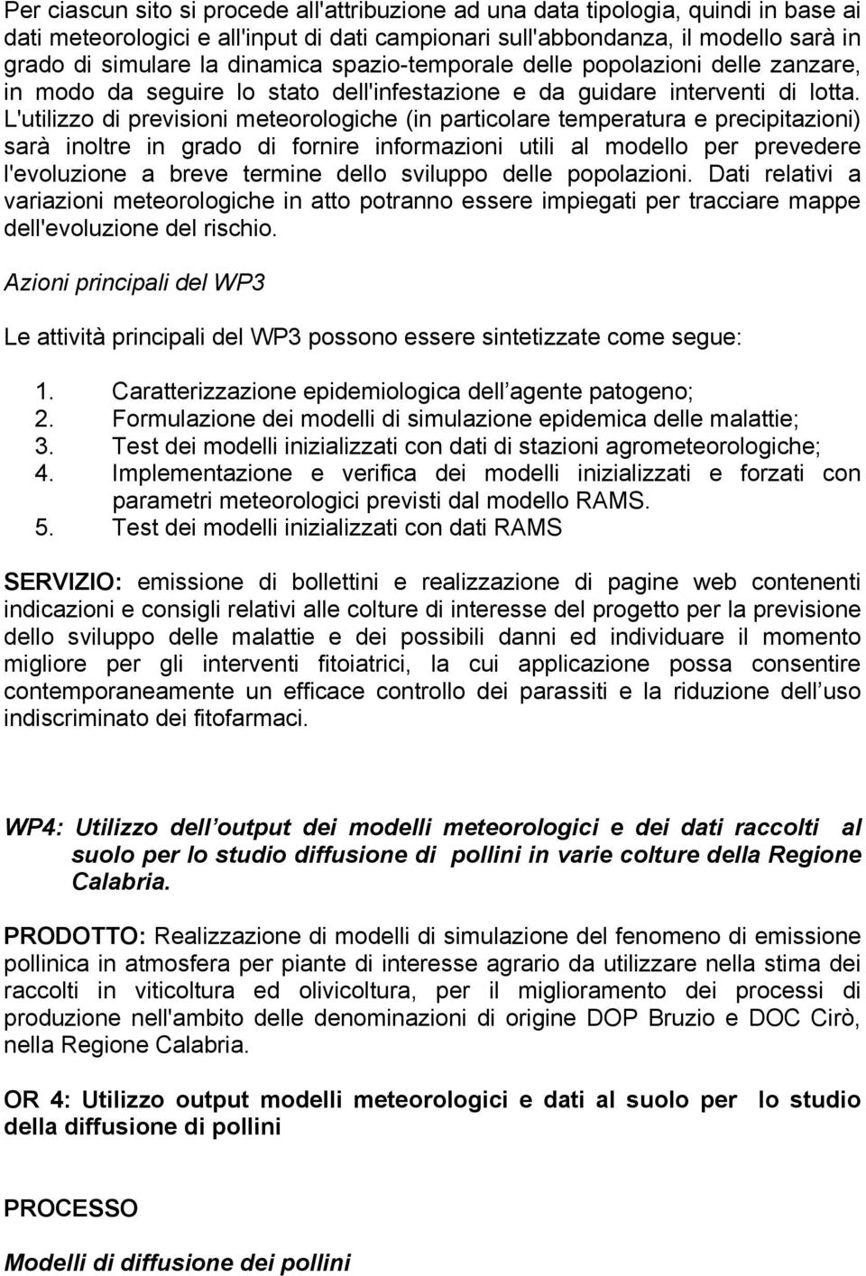 L'utilizzo di previsioni meteorologiche (in particolare temperatura e precipitazioni) sarà inoltre in grado di fornire informazioni utili al modello per prevedere l'evoluzione a breve termine dello