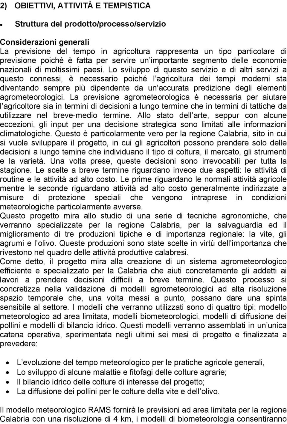 Lo sviluppo di questo servizio e di altri servizi a questo connessi, è necessario poiché l agricoltura dei tempi moderni sta diventando sempre più dipendente da un accurata predizione degli elementi