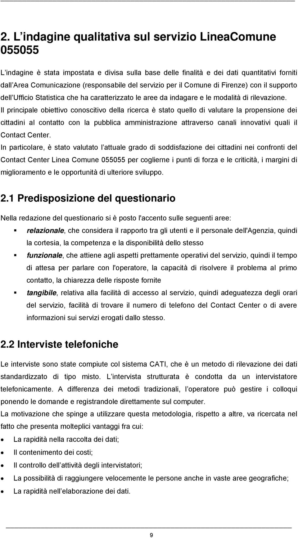 Il principale obiettivo conoscitivo della ricerca è stato quello di valutare la propensione dei cittadini al contatto con la pubblica amministrazione attraverso canali innovativi quali il Contact