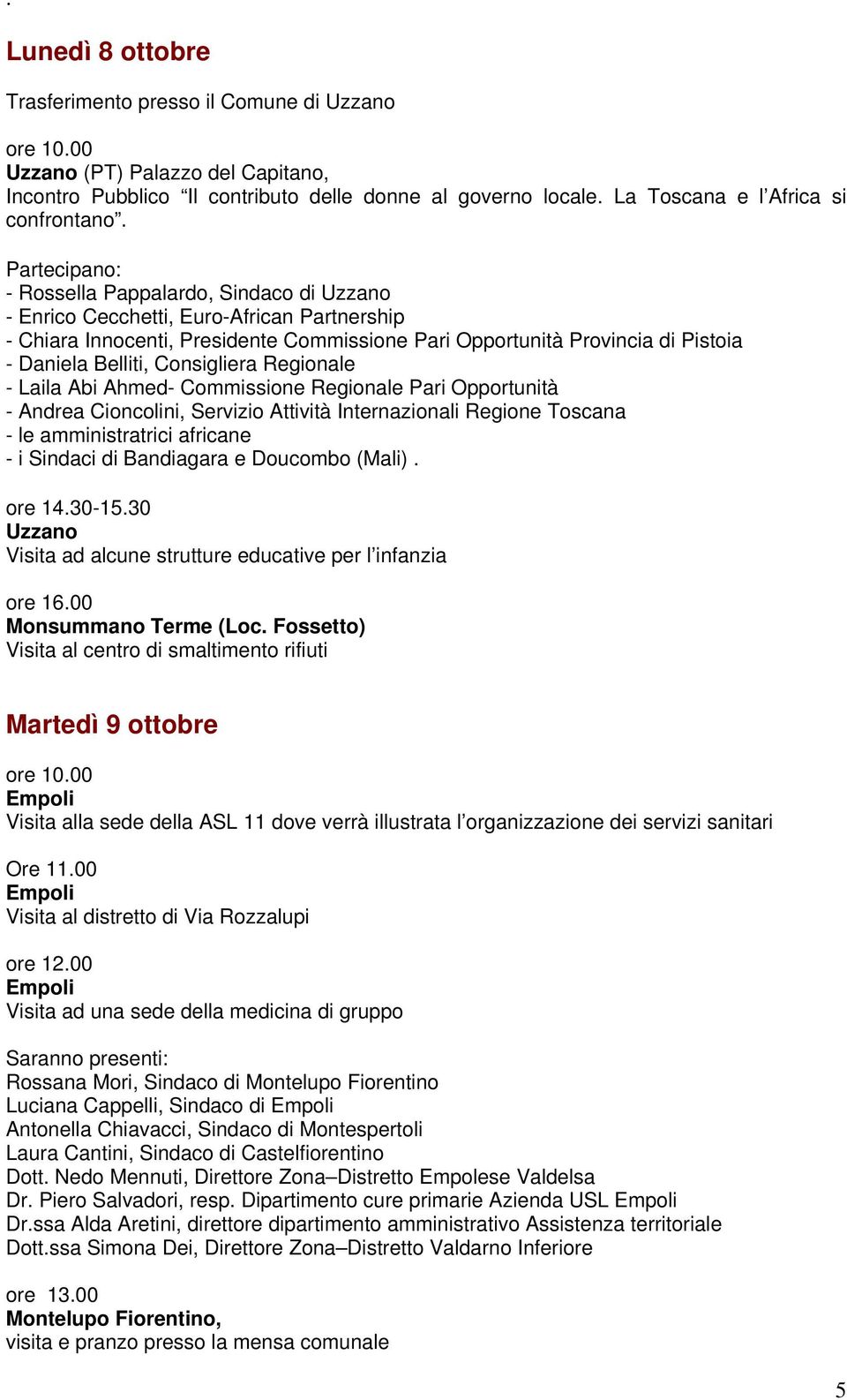 Partecipano: - Rossella Pappalardo, Sindaco di Uzzano - Enrico Cecchetti, Euro-African Partnership - Chiara Innocenti, Presidente Commissione Pari Opportunità Provincia di Pistoia - Daniela Belliti,