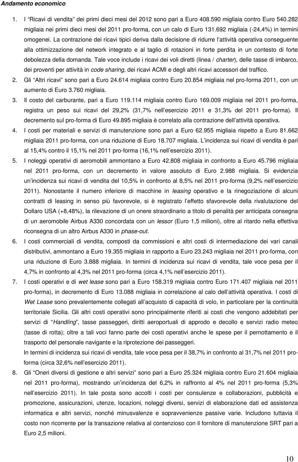 La contrazione dei ricavi tipici deriva dalla decisione di ridurre l attività operativa conseguente alla ottimizzazione del network integrato e al taglio di rotazioni in forte perdita in un contesto