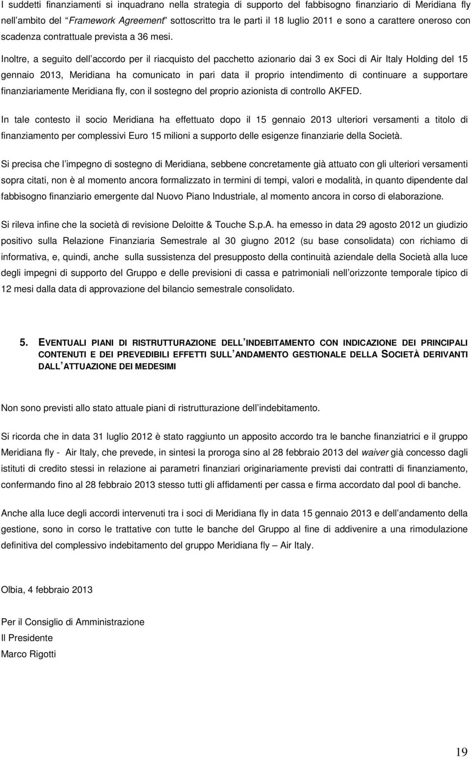 Inoltre, a seguito dell accordo per il riacquisto del pacchetto azionario dai 3 ex Soci di Air Italy Holding del 15 gennaio 2013, Meridiana ha comunicato in pari data il proprio intendimento di