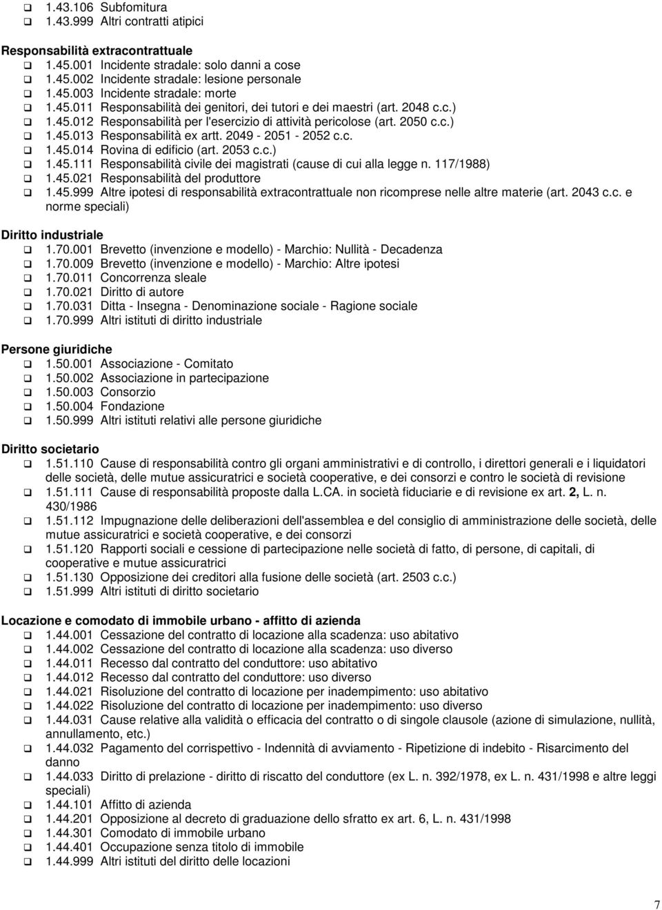 2049-2051 - 2052 c.c. 1.45.014 Rovina di edificio (art. 2053 c.c.) 1.45.111 Responsabilità civile dei magistrati (cause di cui alla legge n. 117/1988) 1.45.021 Responsabilità del produttore 1.45.999 Altre ipotesi di responsabilità extracontrattuale non ricomprese nelle altre materie (art.