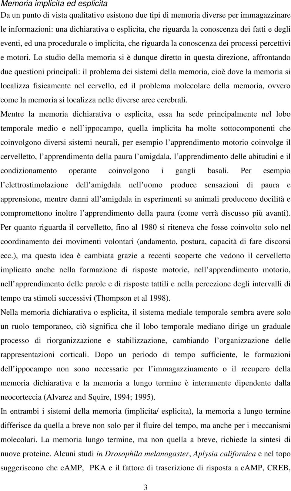 Lo studio della memoria si è dunque diretto in questa direzione, affrontando due questioni principali: il problema dei sistemi della memoria, cioè dove la memoria si localizza fisicamente nel