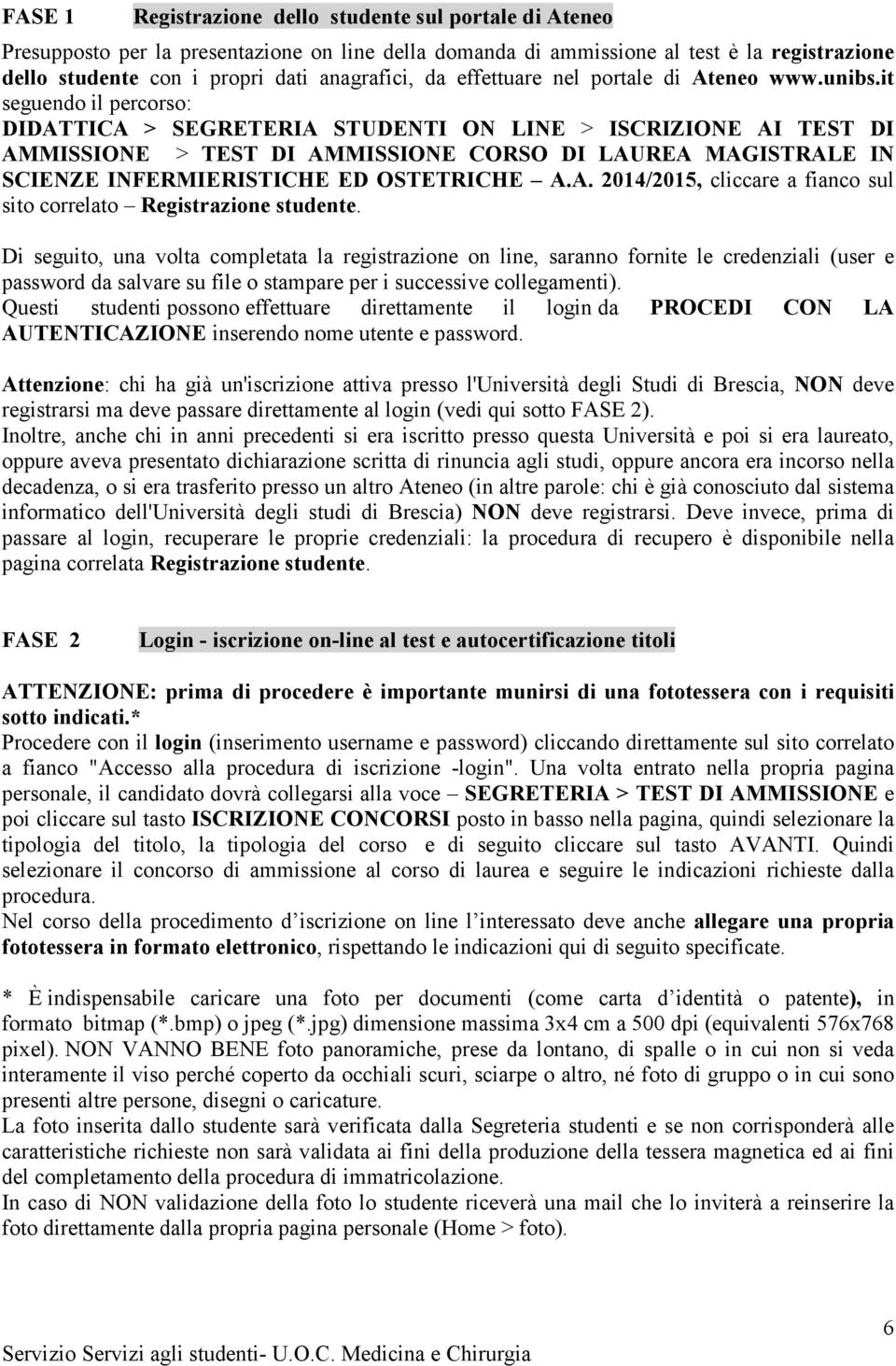 it seguendo il percorso: DIDATTICA > SEGRETERIA STUDENTI ON LINE > ISCRIZIONE AI TEST DI AMMISSIONE > TEST DI AMMISSIONE CORSO DI LAUREA MAGISTRALE IN SCIENZE INFERMIERISTICHE ED OSTETRICHE A.A. 2014/2015, cliccare a fianco sul sito correlato Registrazione studente.