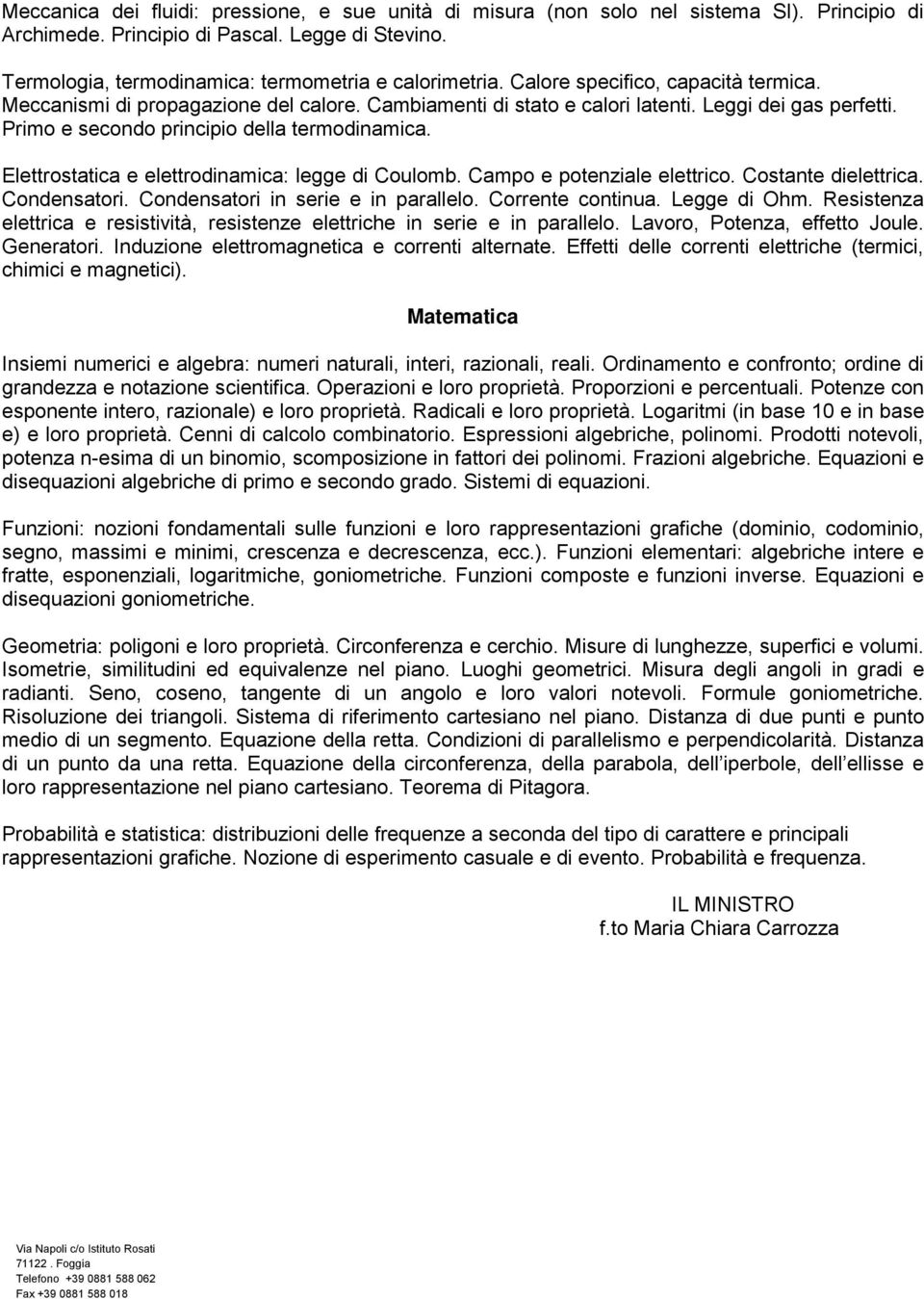 Elettrostatica e elettrodinamica: legge di Coulomb. Campo e potenziale elettrico. Costante dielettrica. Condensatori. Condensatori in serie e in parallelo. Corrente continua. Legge di Ohm.