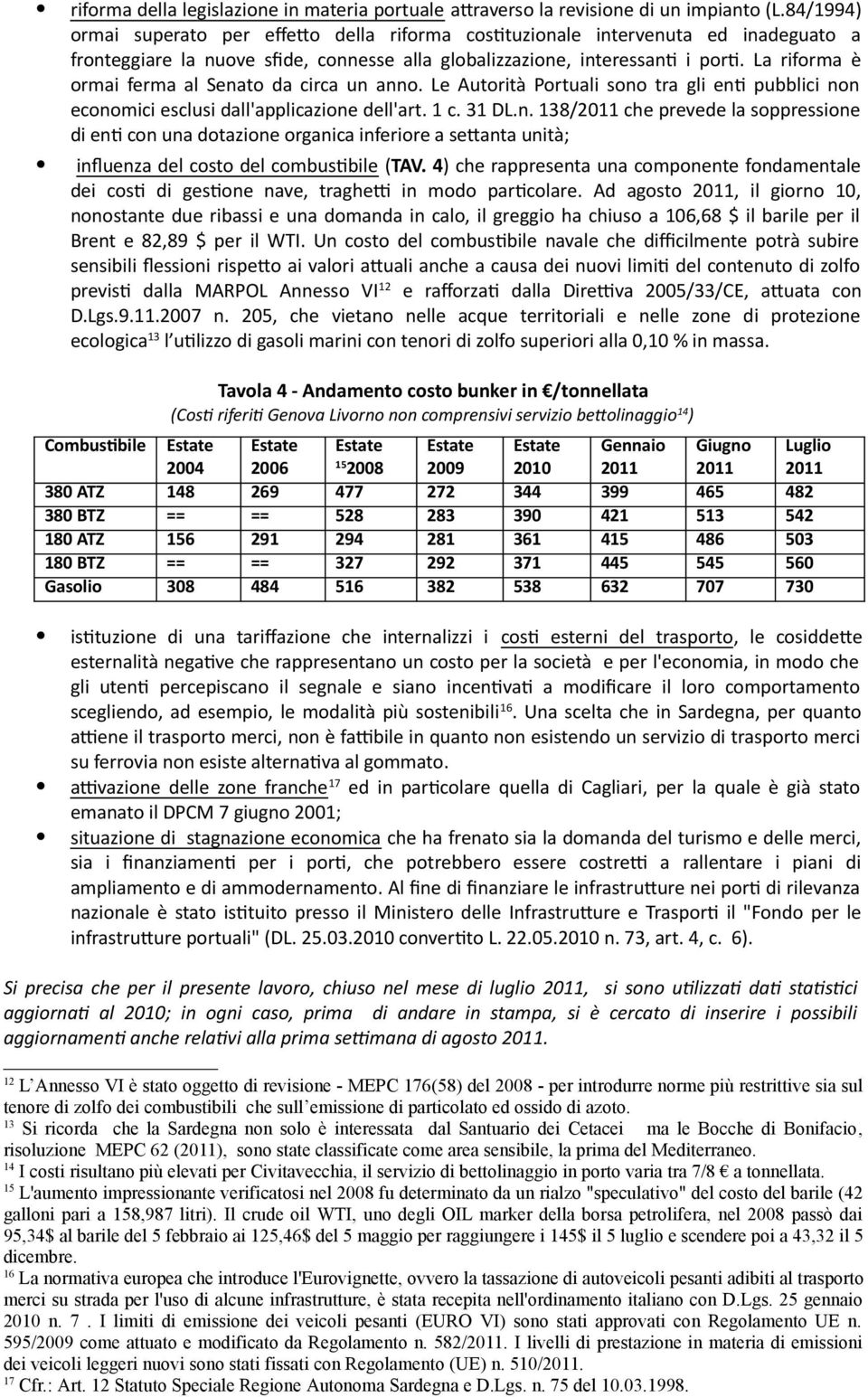 La riforma è ormai ferma al Senato da circa un anno. Le Autorità Portuali sono tra gli env pubblici non economici esclusi dall'applicazione dell'art. 1 c. 31 DL.n. 138/2011 che prevede la soppressione di env con una dotazione organica inferiore a sewanta unità; inﬂuenza del costo del combusvbile (TAV.