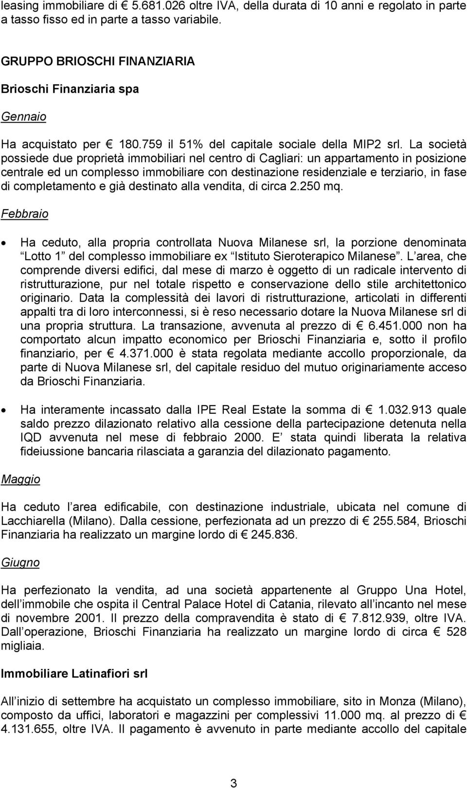 La società possiede due proprietà immobiliari nel centro di Cagliari: un appartamento in posizione centrale ed un complesso immobiliare con destinazione residenziale e terziario, in fase di