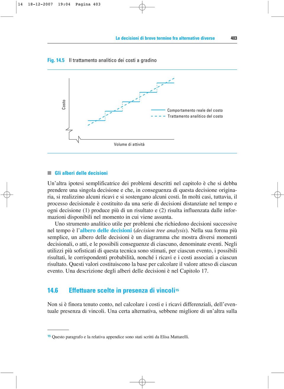 problemi descritti nel capitolo è che si debba prendere una singola decisione e che, in conseguenza di questa decisione originaria, si realizzino alcuni ricavi e si sostengano alcuni costi.