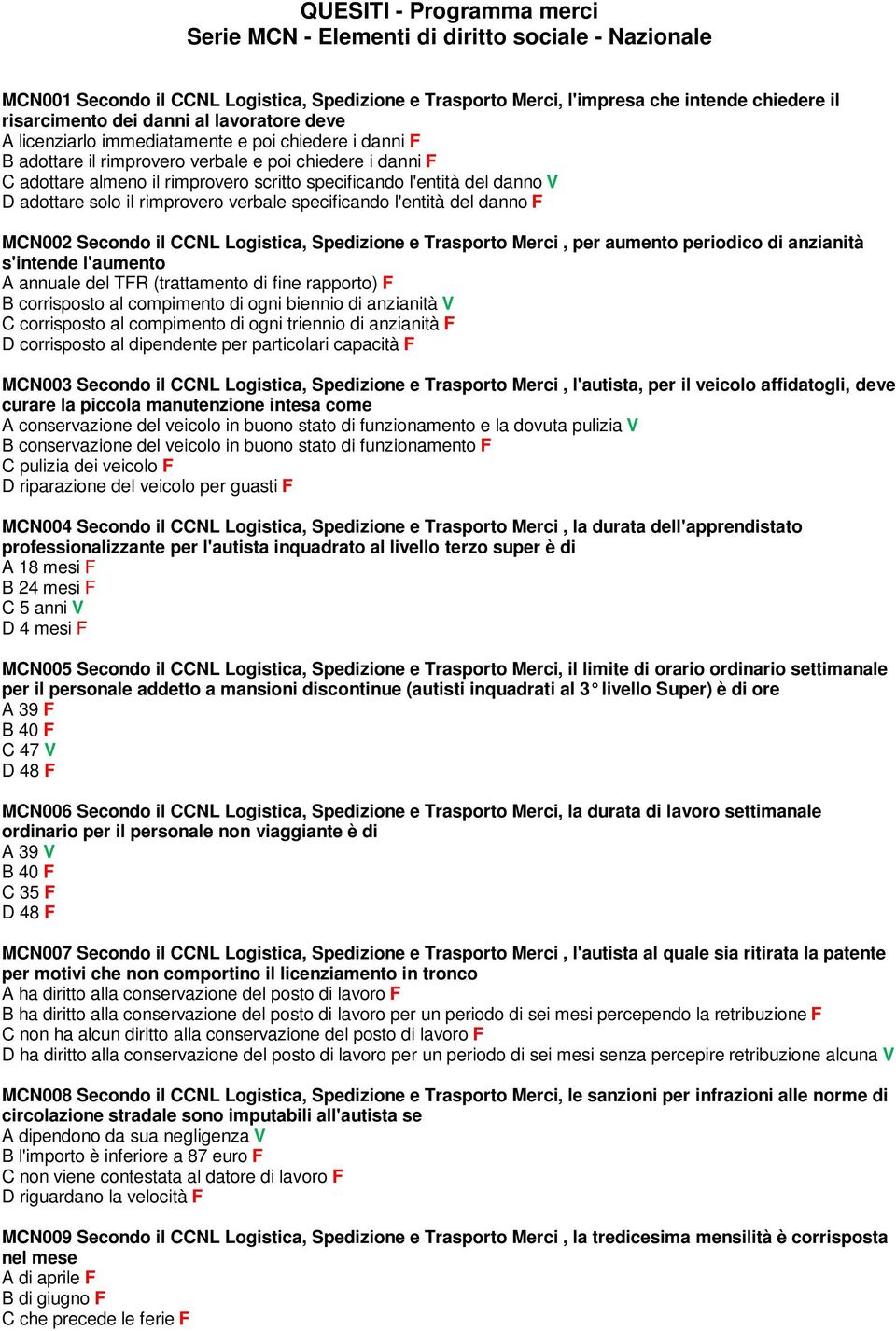 danno V D adottare solo il rimprovero verbale specificando l'entità del danno F MCN002 Secondo il CCNL Logistica, Spedizione e Trasporto Merci, per aumento periodico di anzianità s'intende l'aumento