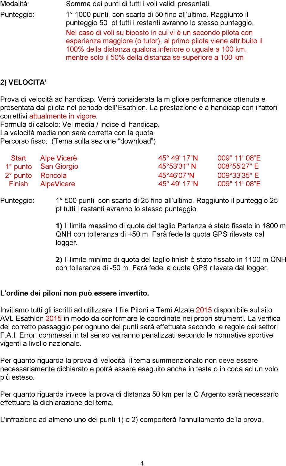 il 50% della distanza se superiore a 100 km 2) VELOCITA Prova di velocità ad handicap. Verrà considerata la migliore performance ottenuta e presentata dal pilota nel periodo dell Esathlon.