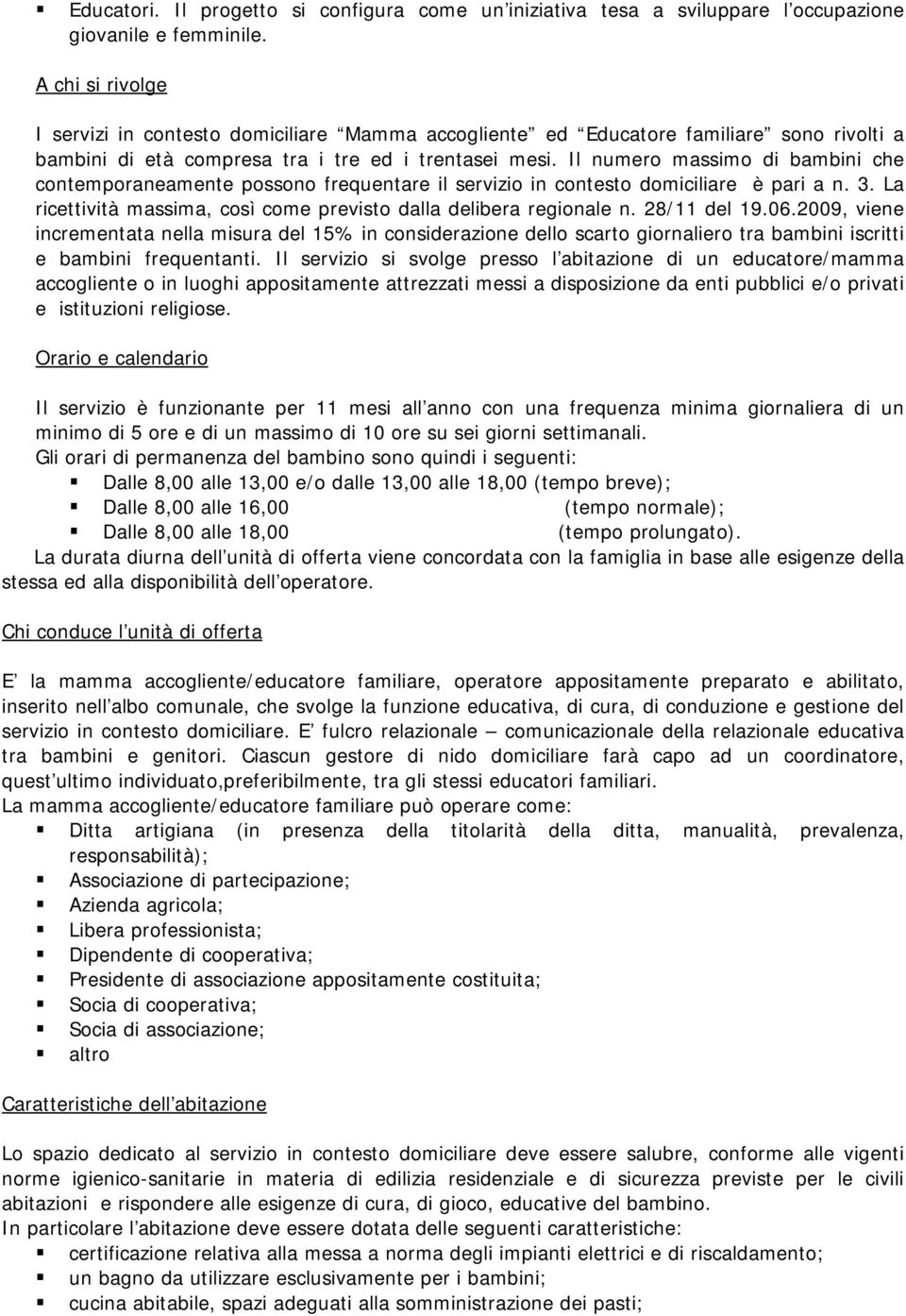 Il numero massimo di bambini che contemporaneamente possono frequentare il servizio in contesto domiciliare è pari a n. 3. La ricettività massima, così come previsto dalla delibera regionale n.