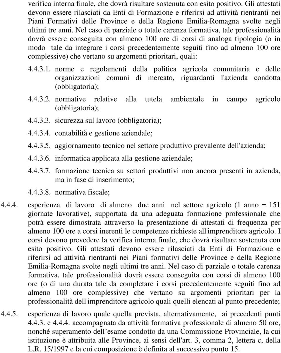 Nel caso di parziale o totale carenza formativa, tale professionalità dovrà essere conseguita con almeno 100 ore di corsi di analoga tipologia (o in modo tale da integrare i corsi precedentemente