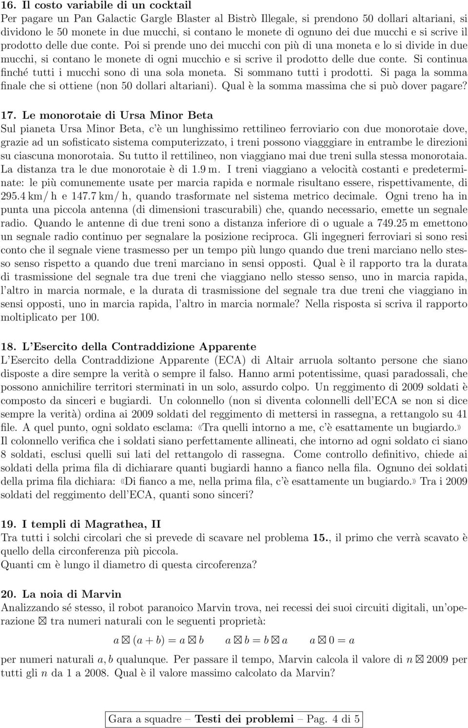 Poi si prende uno dei mucchi con più di una moneta e lo si divide in due mucchi, si contano le monete di ogni mucchio e si scrive il prodotto delle due conte.