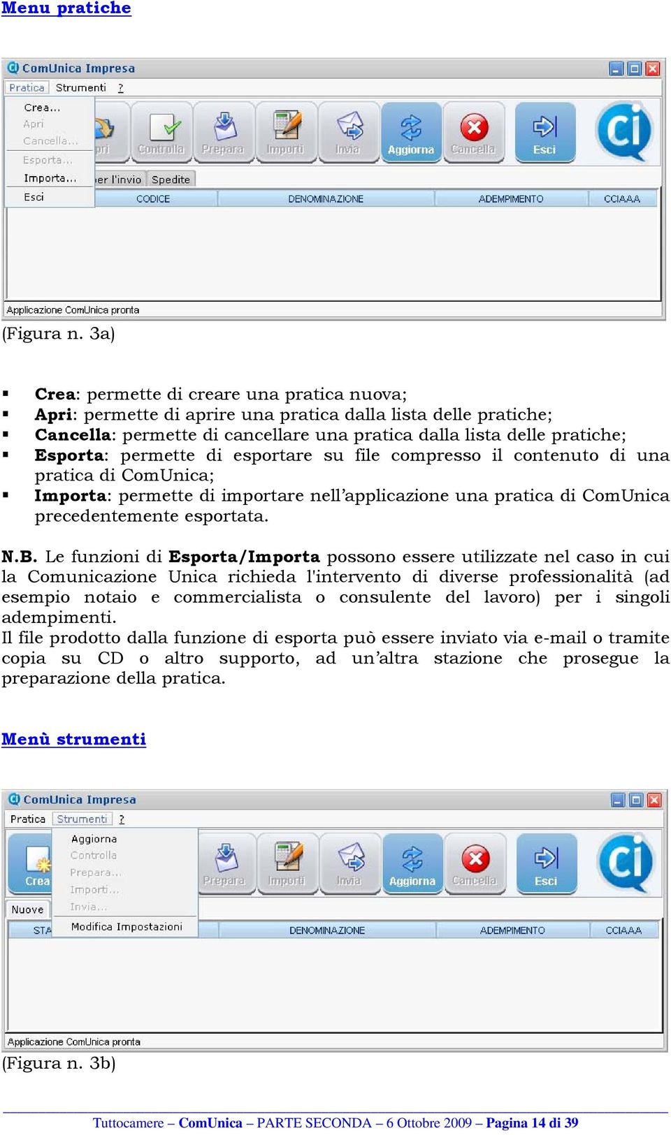 permette di esportare su file compresso il contenuto di una pratica di ComUnica; Importa: permette di importare nell applicazione una pratica di ComUnica precedentemente esportata. N.B.