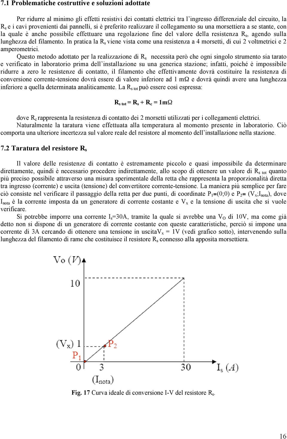 lunghezza del filamento. In pratica la R s viene vista come una resistenza a 4 morsetti, di cui 2 voltmetrici e 2 amperometrici.