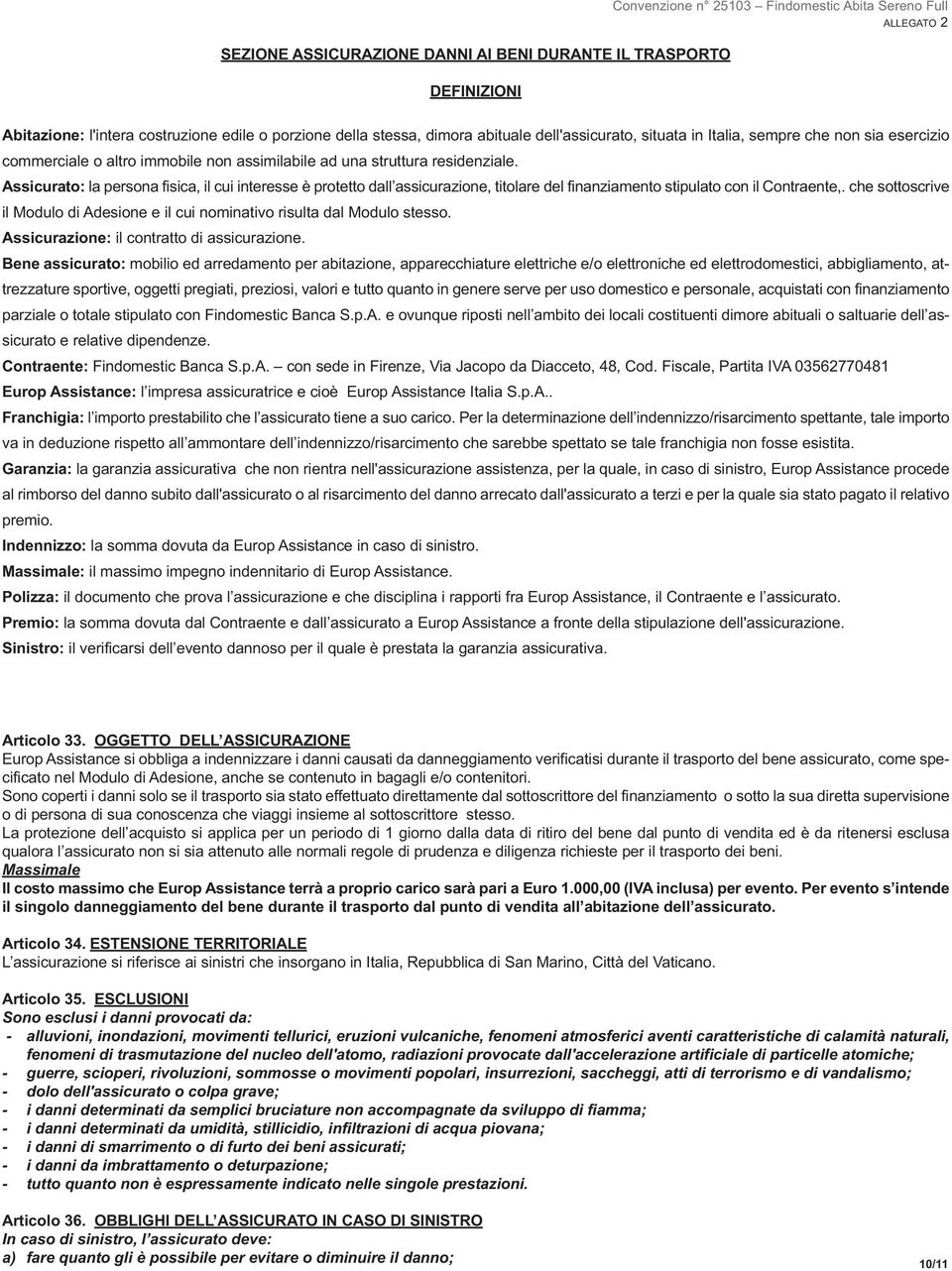 Assicurato: la persona fisica, il cui interesse è protetto dall assicurazione, titolare del finanziamento stipulato con il Contraente,.