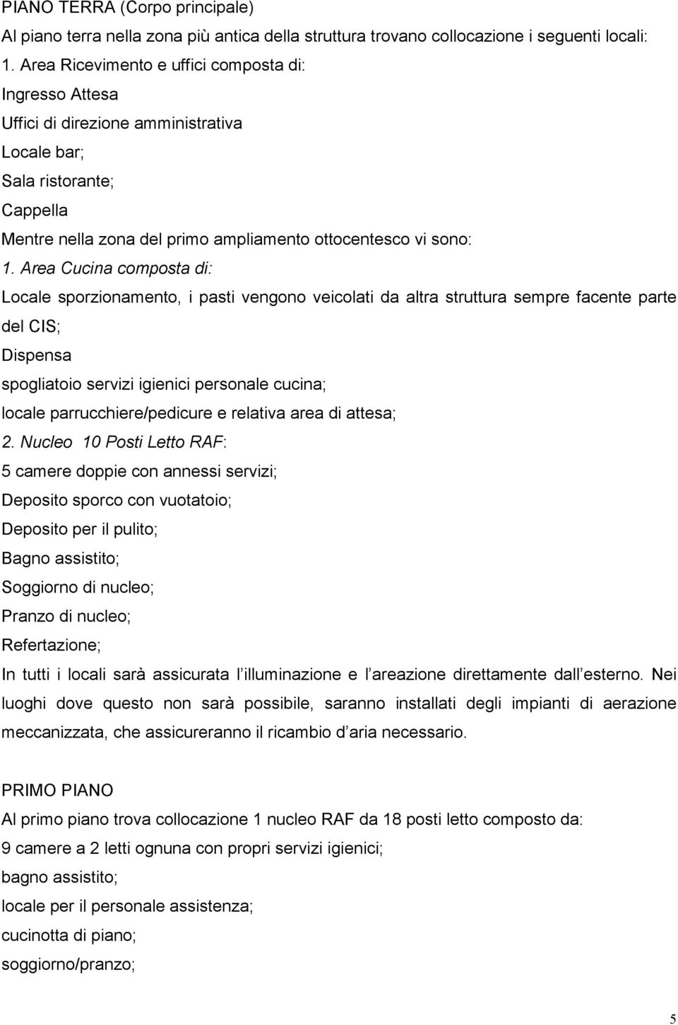 Area Cucina composta di: Locale sporzionamento, i pasti vengono veicolati da altra struttura sempre facente parte del CIS; Dispensa spogliatoio servizi igienici personale cucina; locale