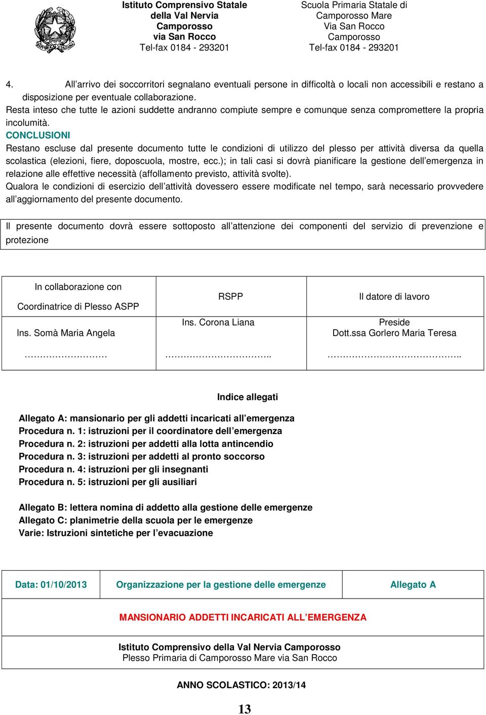 CONCLUSIONI Restano escluse dal presente documento tutte le condizioni di utilizzo del plesso per attività diversa da quella scolastica (elezioni, fiere, doposcuola, mostre, ecc.