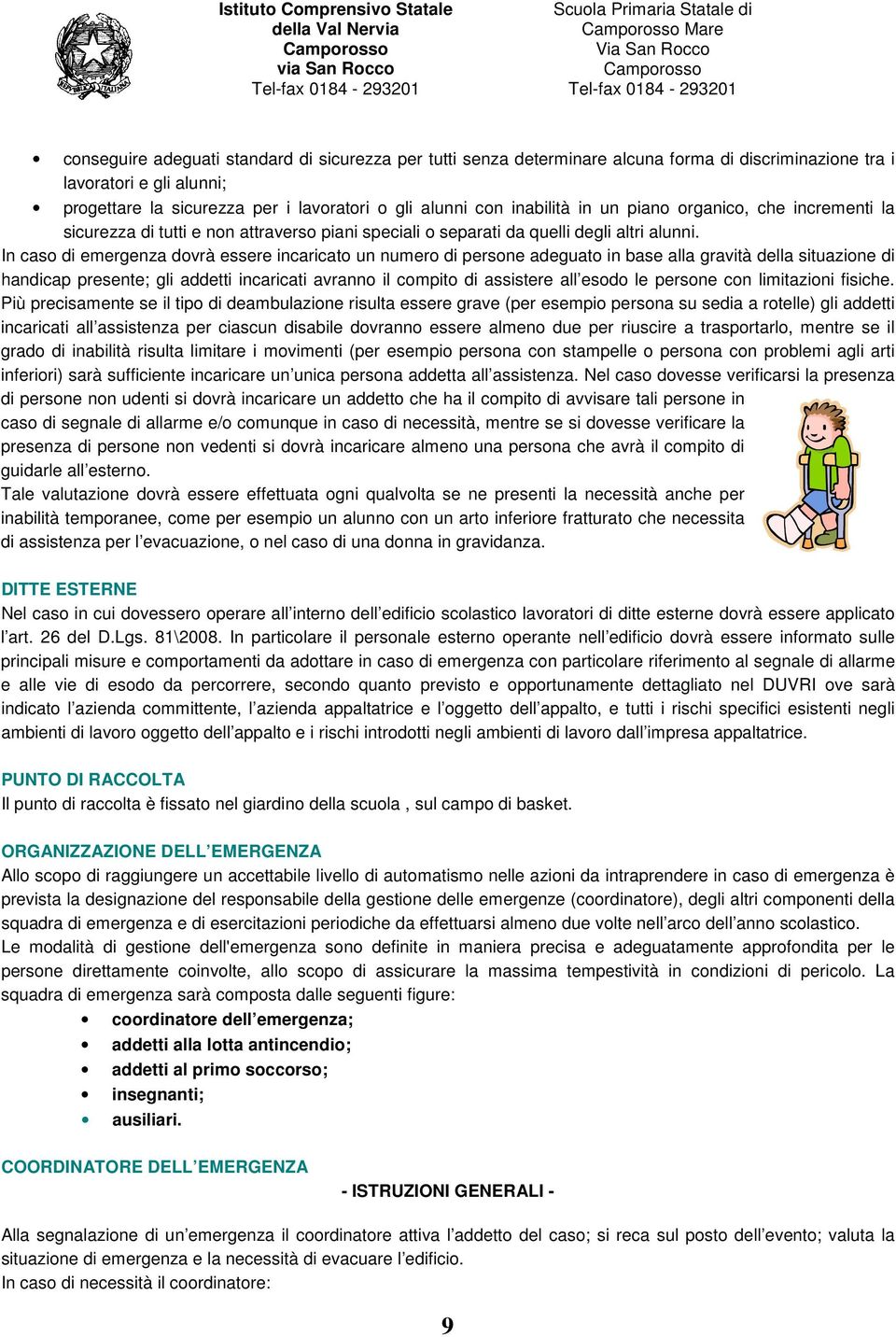 In caso di emergenza dovrà essere incaricato un numero di persone adeguato in base alla gravità della situazione di handicap presente; gli addetti incaricati avranno il compito di assistere all esodo