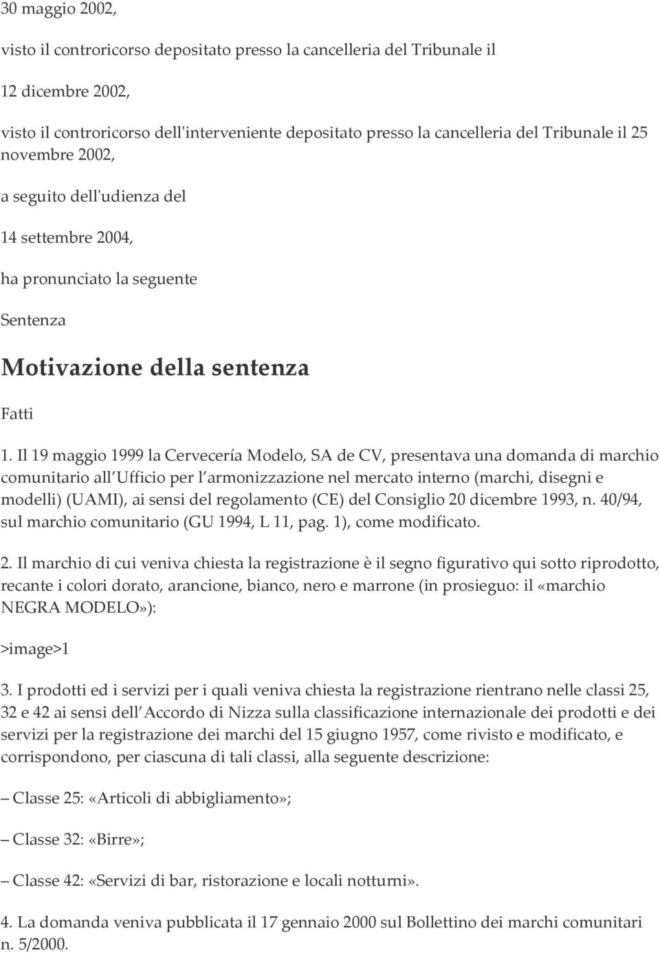 Il 19 maggio 1999 la Cervecería Modelo, SA de CV, presentava una domanda di marchio comunitario all Ufficio per l armonizzazione nel mercato interno (marchi, disegni e modelli) (UAMI), ai sensi del