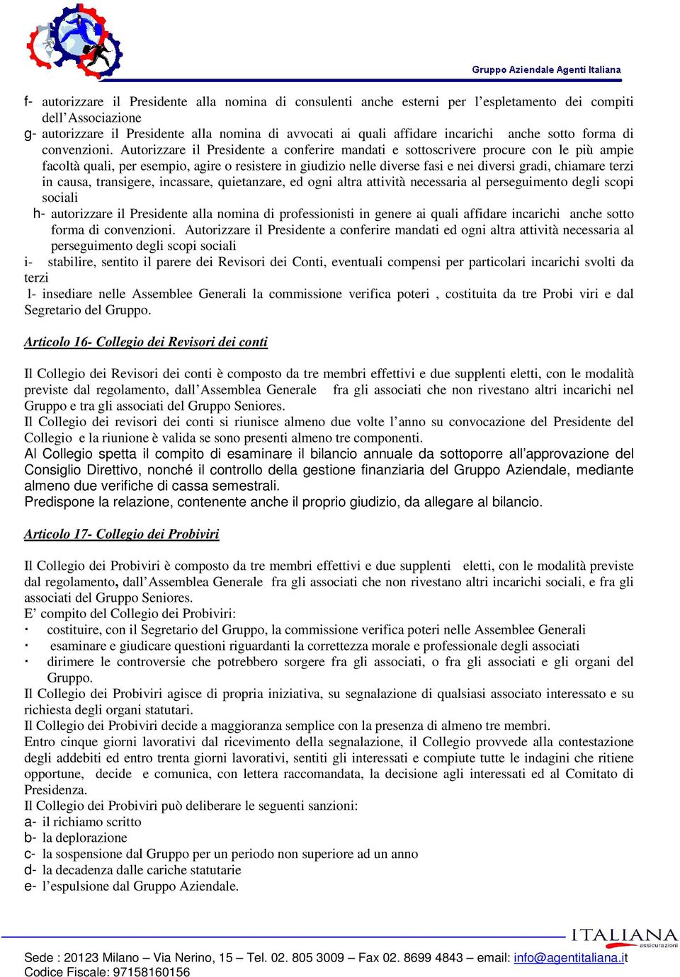 Autorizzare il Presidente a conferire mandati e sottoscrivere procure con le più ampie facoltà quali, per esempio, agire o resistere in giudizio nelle diverse fasi e nei diversi gradi, chiamare terzi