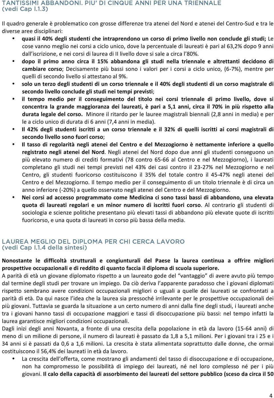 primo livello non conclude gli studi; Le cose vanno meglio nei corsi a ciclo unico, dove la percentuale di laureati è pari al 63,2% dopo 9 anni dall iscrizione, e nei corsi di laurea di II livello