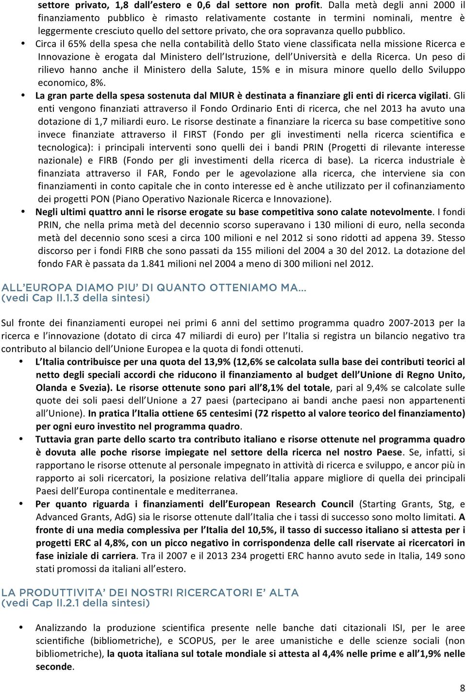 pubblico. Circa il 65% della spesa che nella contabilità dello Stato viene classificata nella missione Ricerca e Innovazione è erogata dal Ministero dell Istruzione, dell Università e della Ricerca.