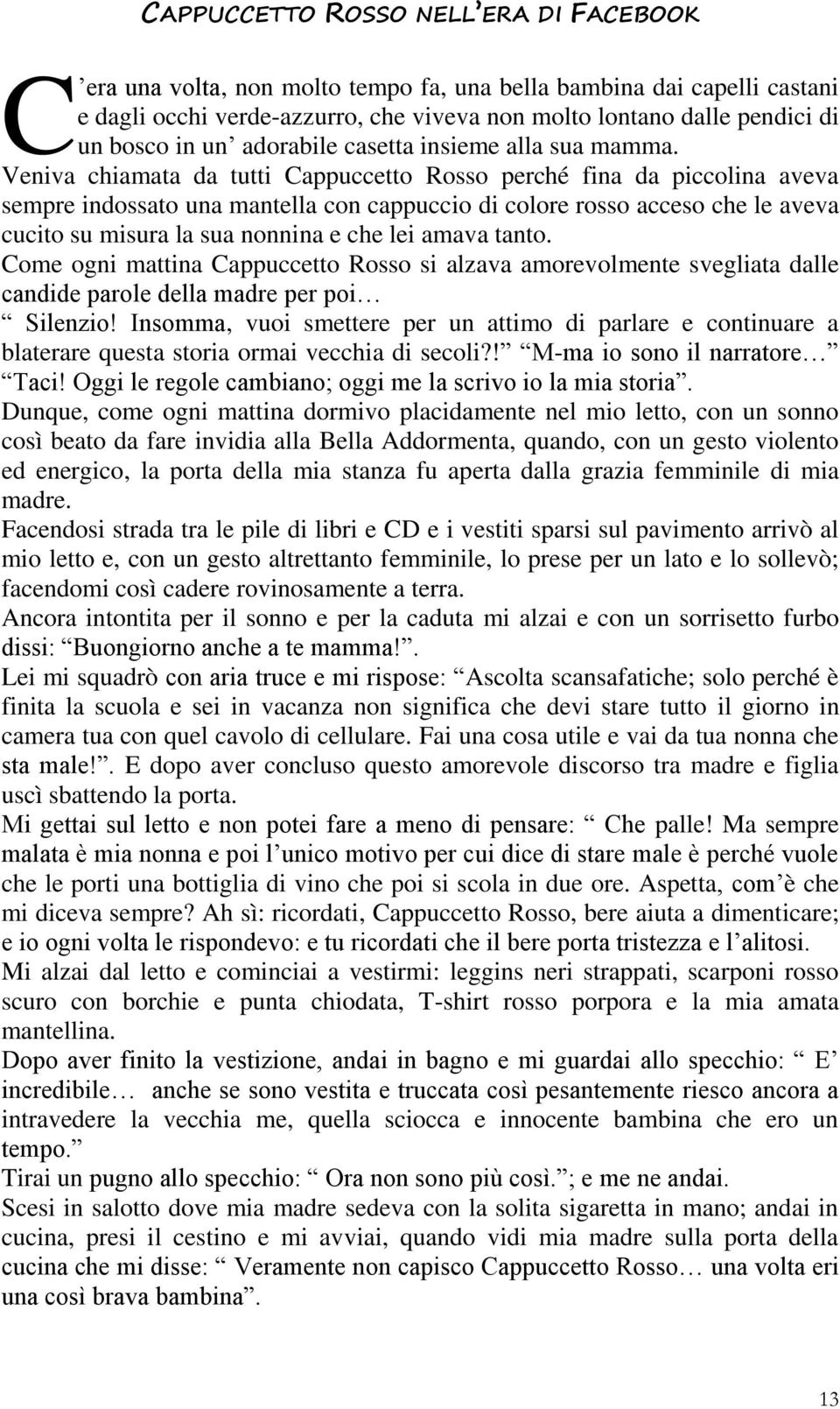 Veniva chiamata da tutti Cappuccetto Rosso perché fina da piccolina aveva sempre indossato una mantella con cappuccio di colore rosso acceso che le aveva cucito su misura la sua nonnina e che lei