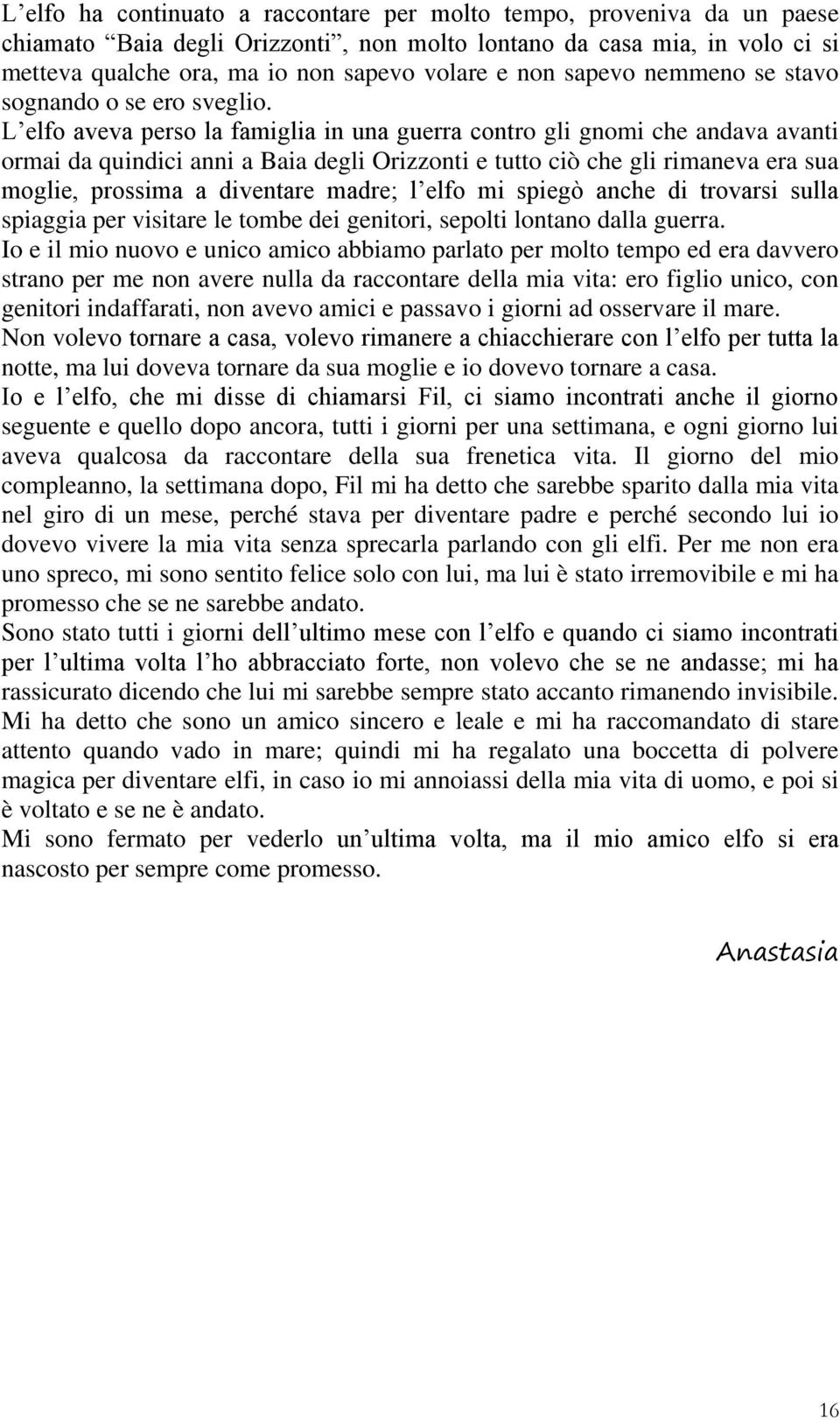 L elfo aveva perso la famiglia in una guerra contro gli gnomi che andava avanti ormai da quindici anni a Baia degli Orizzonti e tutto ciò che gli rimaneva era sua moglie, prossima a diventare madre;