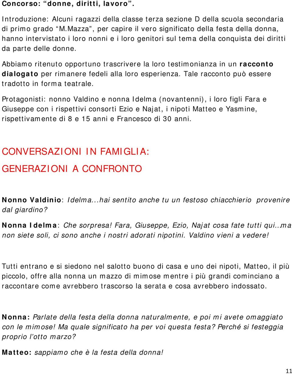 Abbiamo ritenuto opportuno trascrivere la loro testimonianza in un racconto dialogato per rimanere fedeli alla loro esperienza. Tale racconto può essere tradotto in forma teatrale.