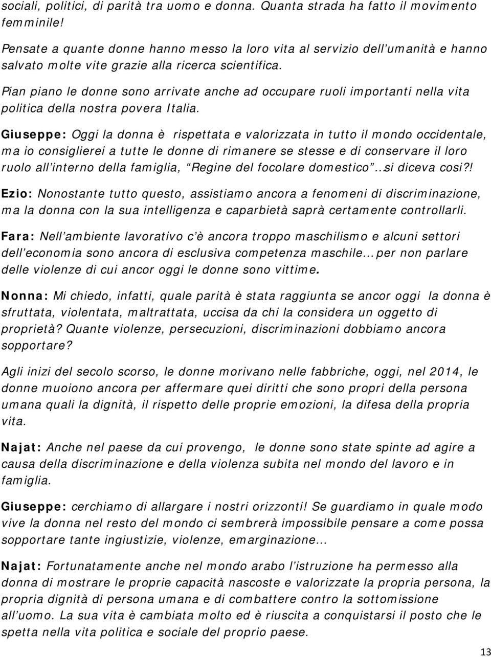 Pian piano le donne sono arrivate anche ad occupare ruoli importanti nella vita politica della nostra povera Italia.