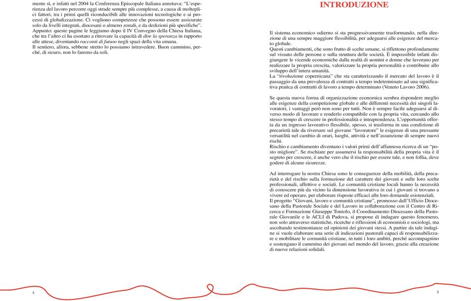 Ci vogliono competenze che possono essere assicurate solo da livelli integrati, diocesani o almeno zonali, e da dedizioni più specifiche.