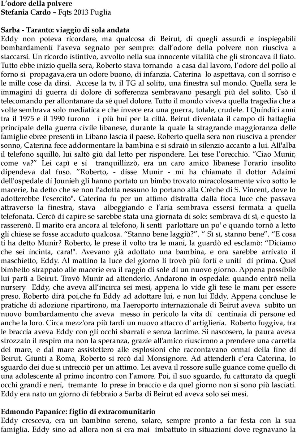 Tutto ebbe inizio quella sera, Roberto stava tornando a casa dal lavoro, l odore del pollo al forno si propagava,era un odore buono, di infanzia.