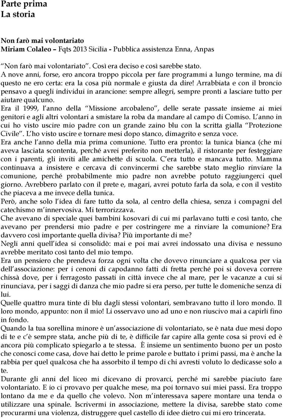 Arrabbiata e con il broncio pensavo a quegli individui in arancione: sempre allegri, sempre pronti a lasciare tutto per aiutare qualcuno.