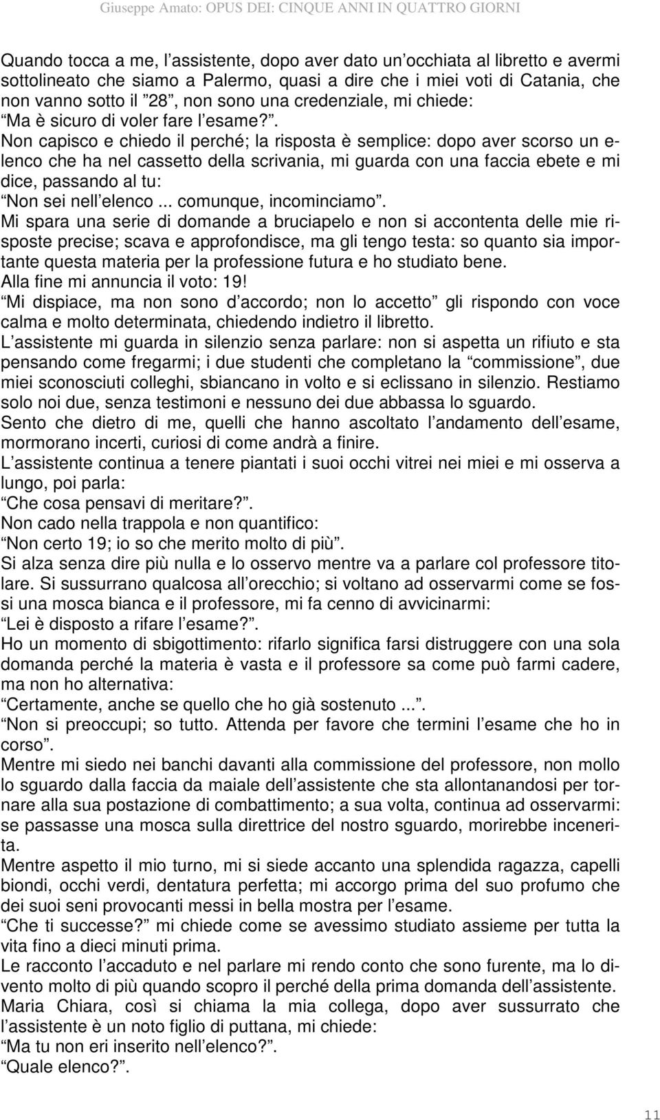 . Non capisco e chiedo il perché; la risposta è semplice: dopo aver scorso un e- lenco che ha nel cassetto della scrivania, mi guarda con una faccia ebete e mi dice, passando al tu: Non sei nell