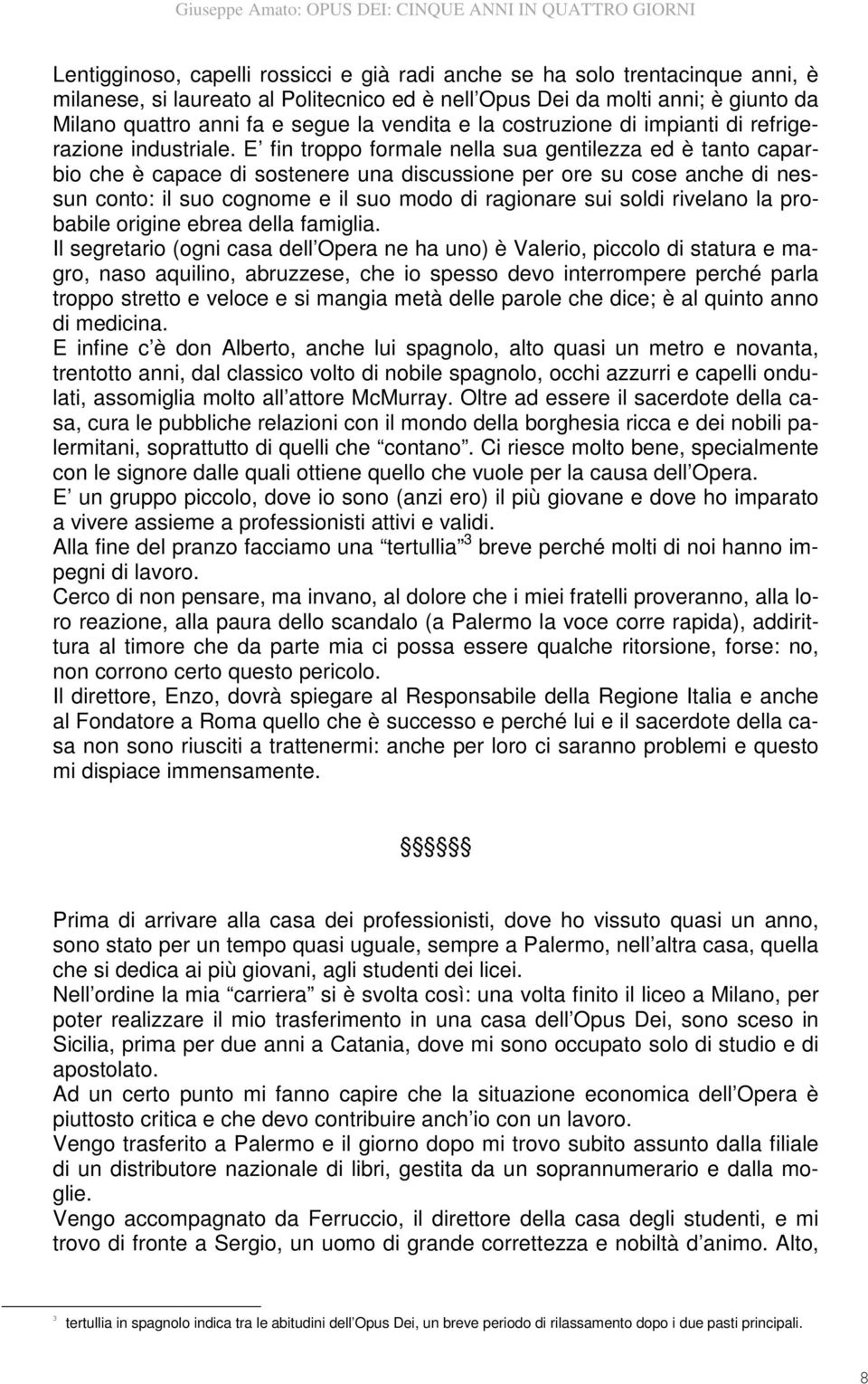 E fin troppo formale nella sua gentilezza ed è tanto caparbio che è capace di sostenere una discussione per ore su cose anche di nessun conto: il suo cognome e il suo modo di ragionare sui soldi