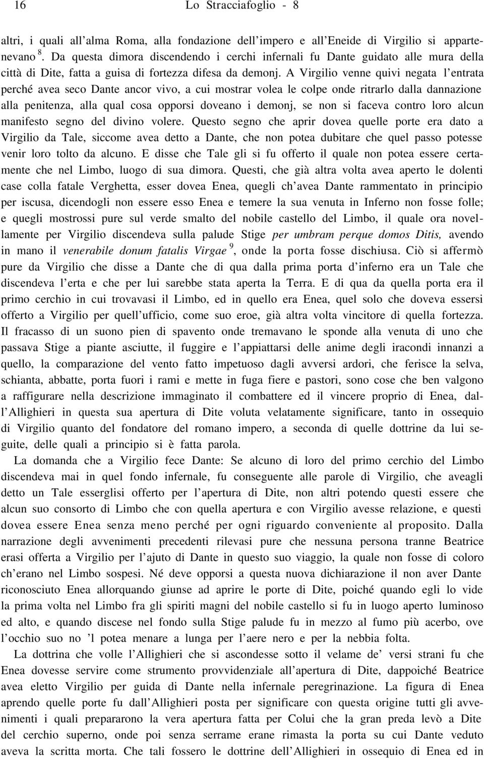 A Virgilio venne quivi negata l entrata perché avea seco Dante ancor vivo, a cui mostrar volea le colpe onde ritrarlo dalla dannazione alla penitenza, alla qual cosa opporsi doveano i demonj, se non